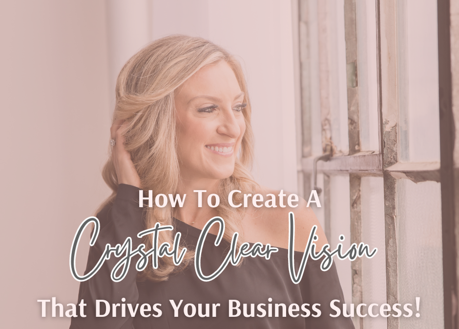 How To Create A Crystal Clear Vision That Drives Your Business Success!