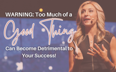 Too Much of a Good Thing Can Become Detrimental to Your Success!