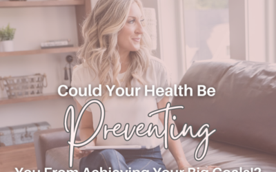 Could Your Health Be Preventing You From Achieving Your BIG Goals!?